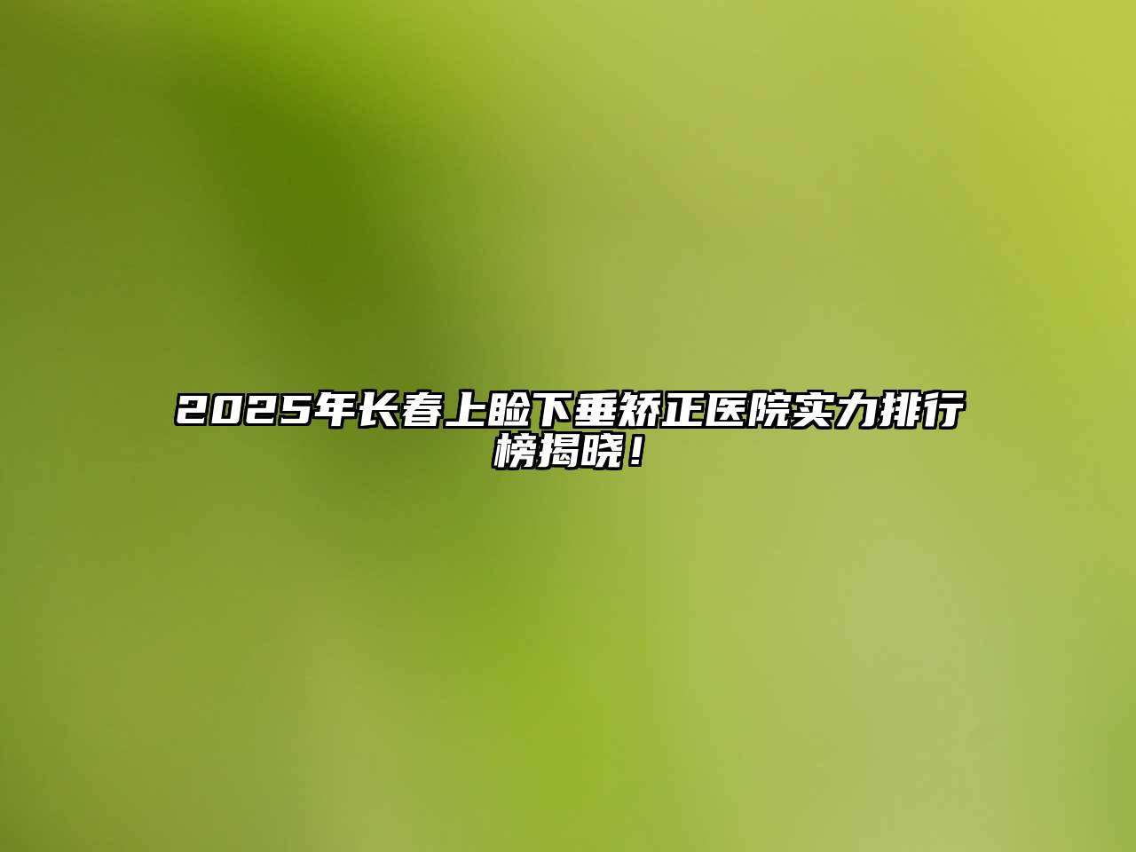 2025年长春上睑下垂矫正医院实力排行榜揭晓！