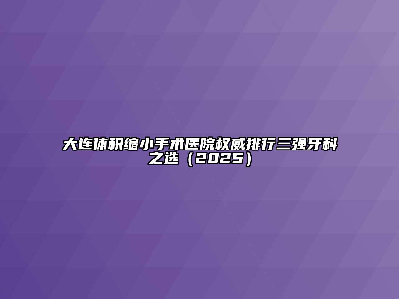大连体积缩小手术医院权威排行三强牙科之选2025年