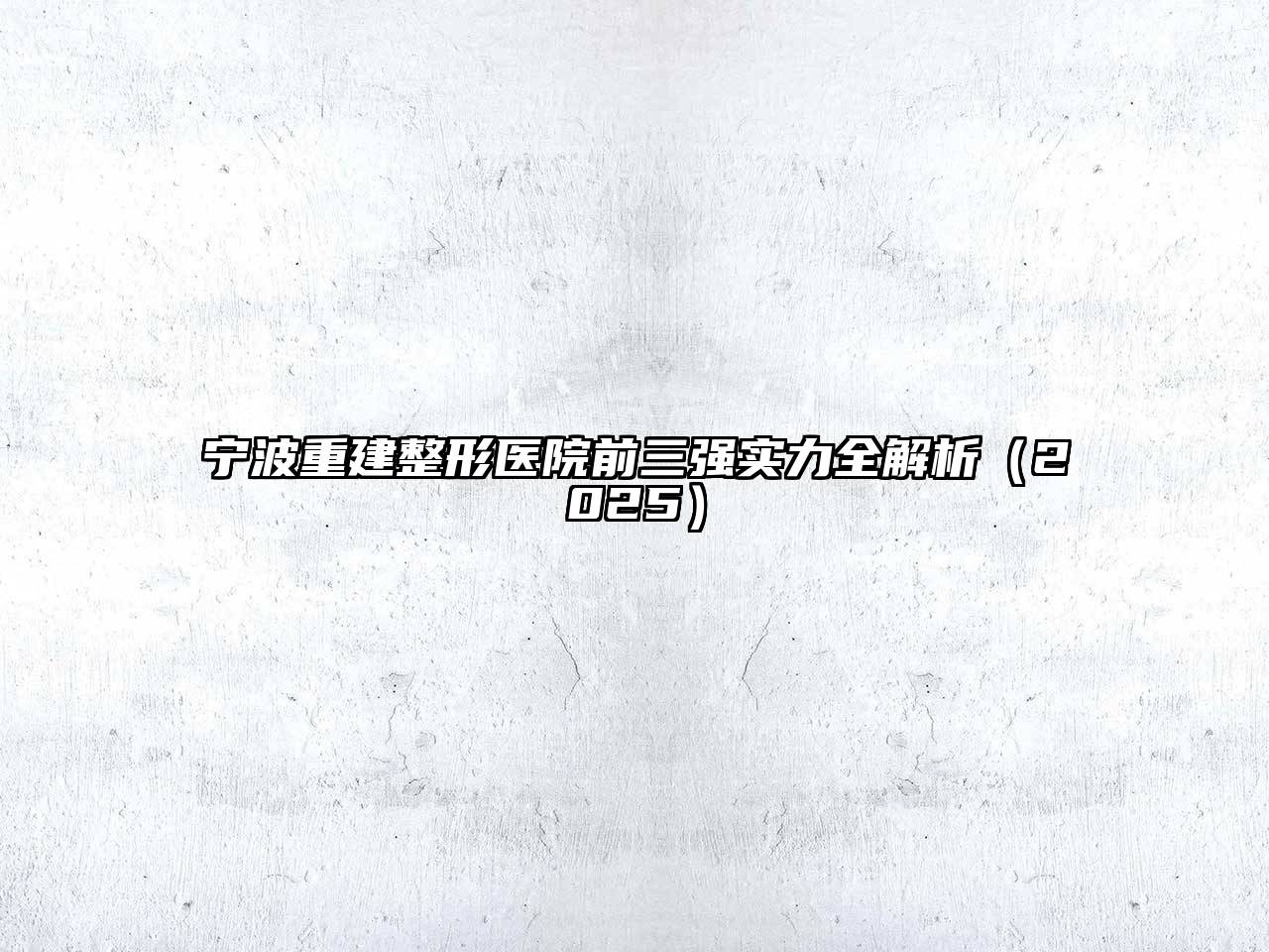 宁波重建整形医院前三强实力全解析2025年