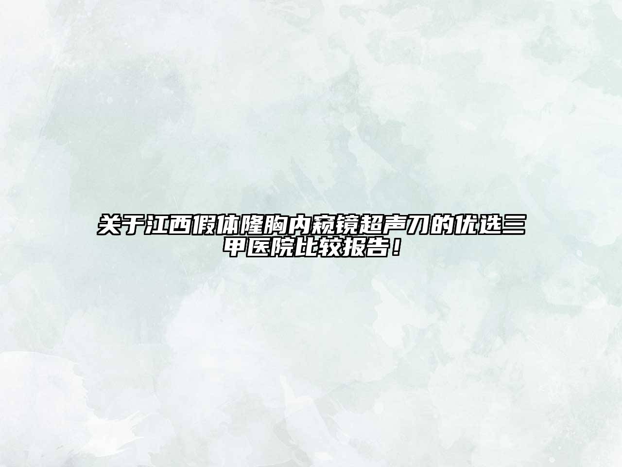 江西假体隆胸内窥镜超声刀的优选三甲医院比较报告！