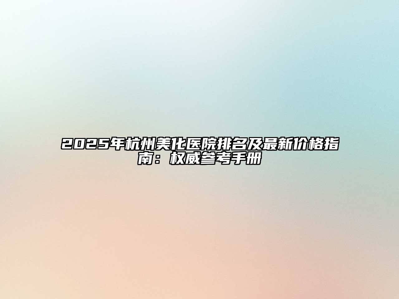 2025年杭州美化医院排名及最新价格指南：权威参考手册