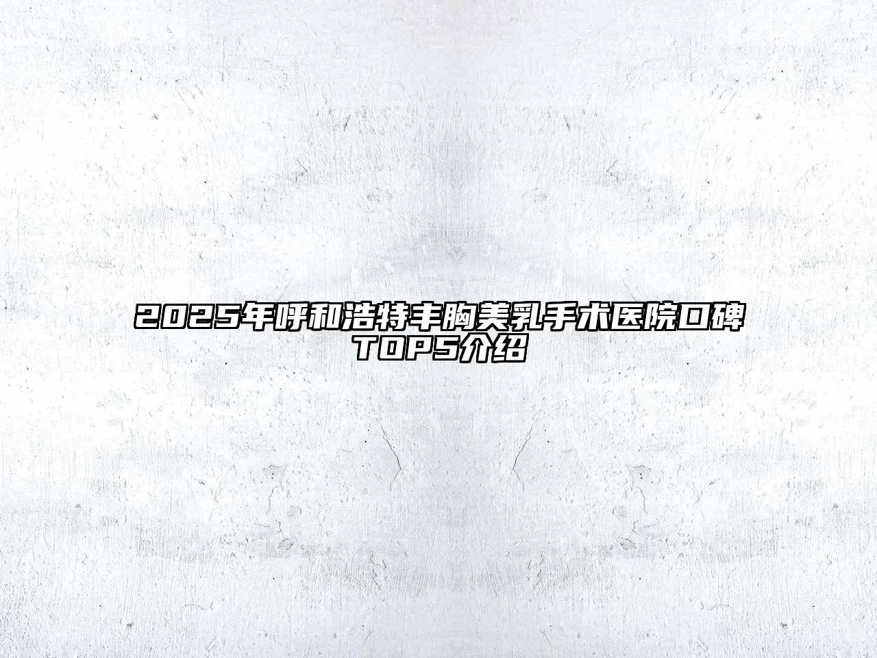 2025年呼和浩特丰胸美乳手术医院口碑TOP5介绍