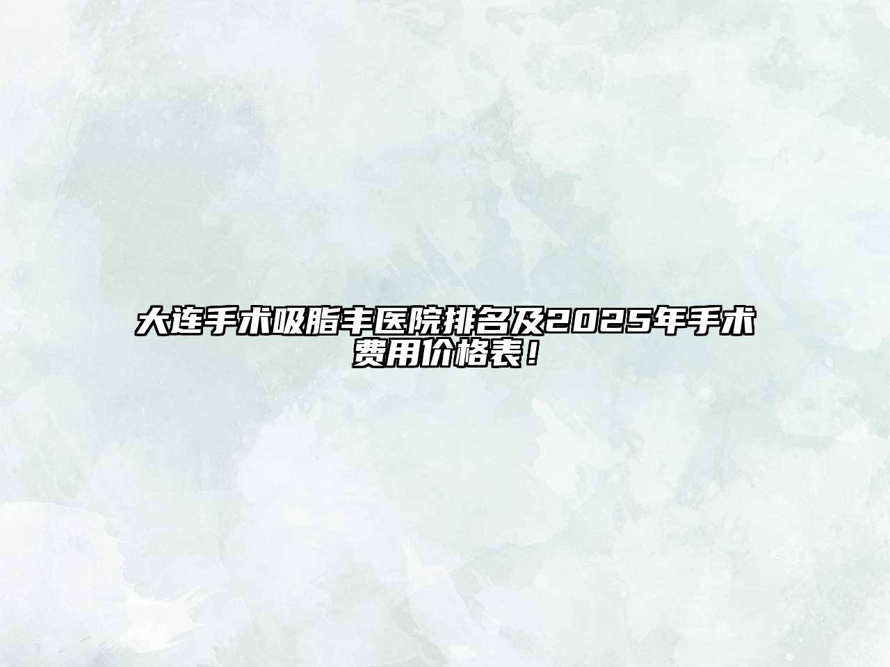 大连手术吸脂丰医院排名及2025年手术费用价格表！