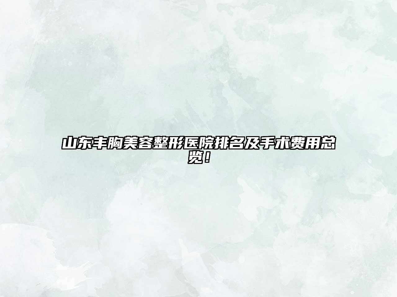 山东丰胸美容整形医院排名及手术费用总览！