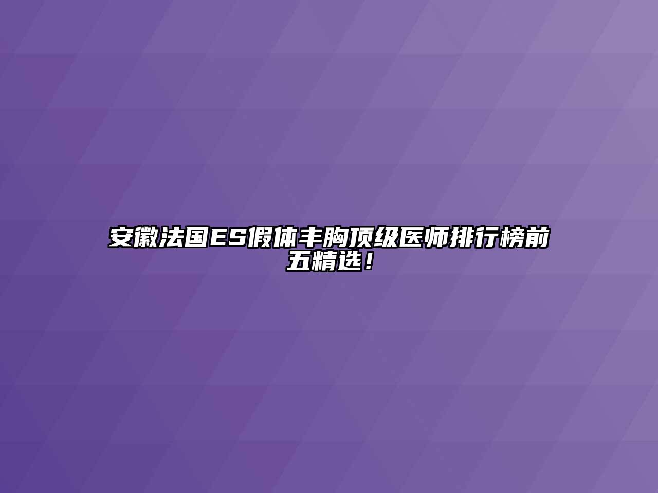 安徽法国ES假体丰胸顶级医师排行榜前五精选！
