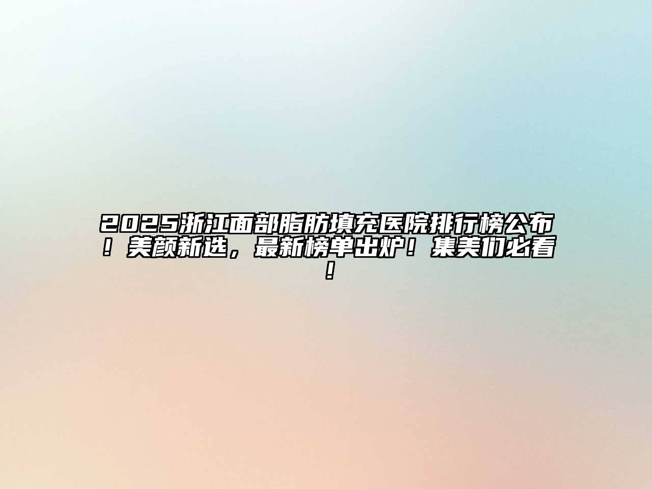 2025浙江面部脂肪填充医院排行榜公布！美颜新选，最新榜单出炉！集美们必看！