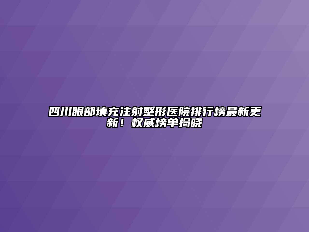 四川眼部填充注射整形医院排行榜最新更新！权威榜单揭晓