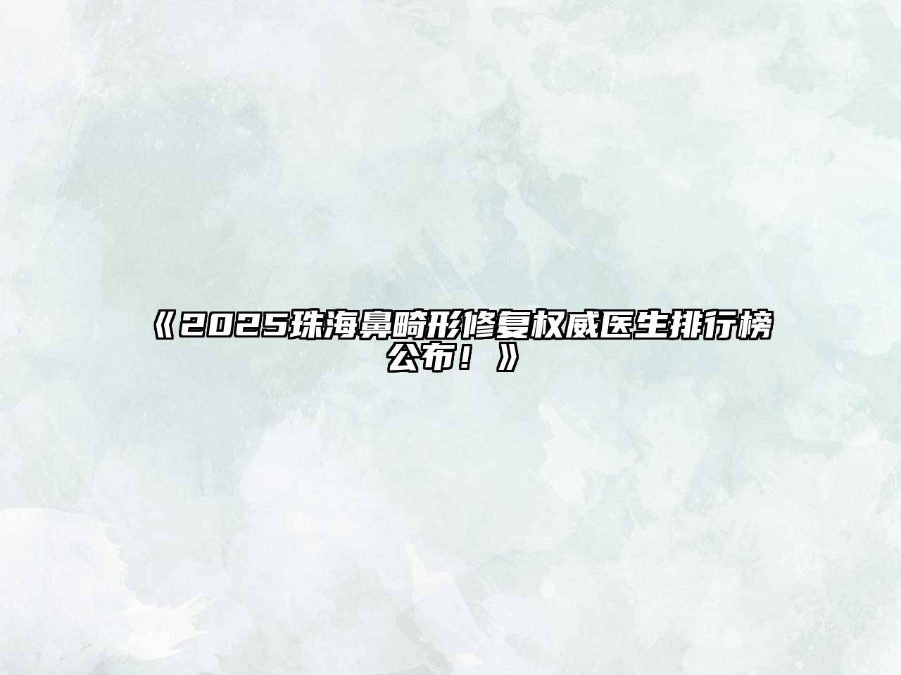 2025珠海鼻畸形修复权威医生排行榜公布！