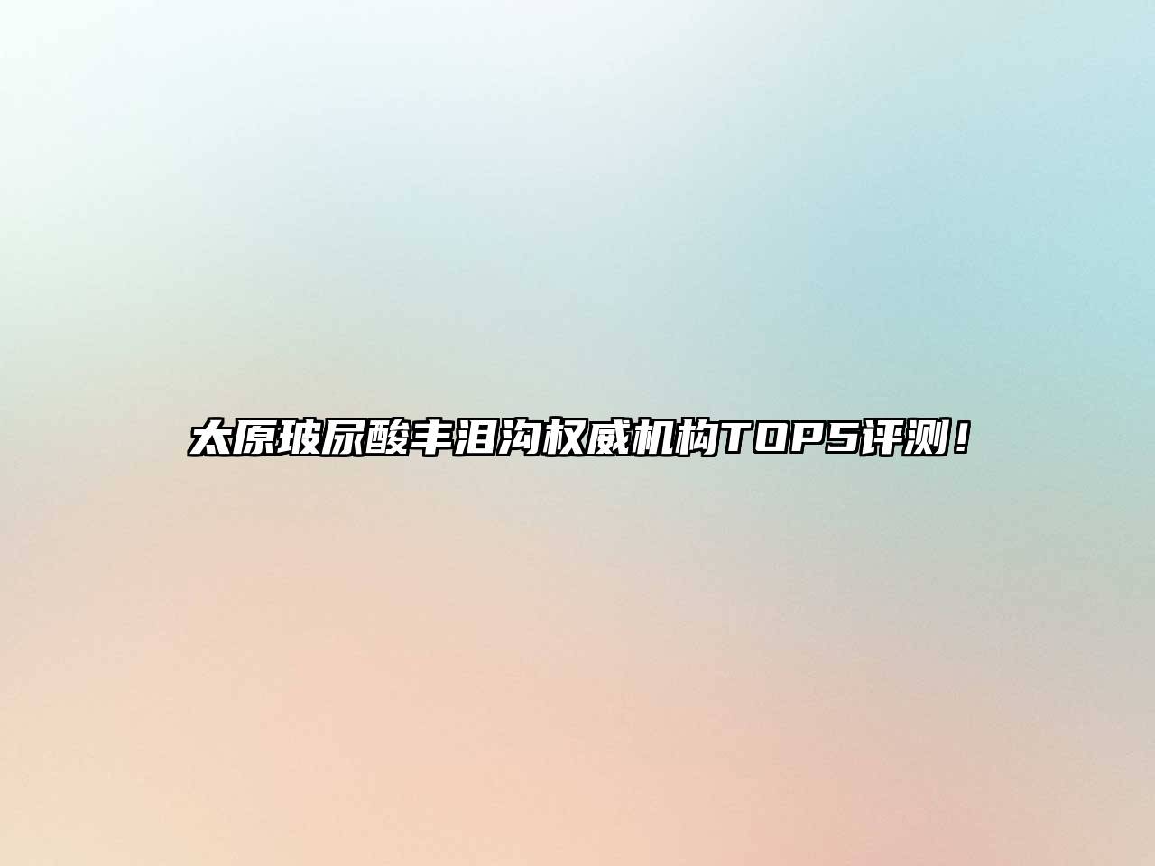 太原玻尿酸丰泪沟权威机构TOP5评测！