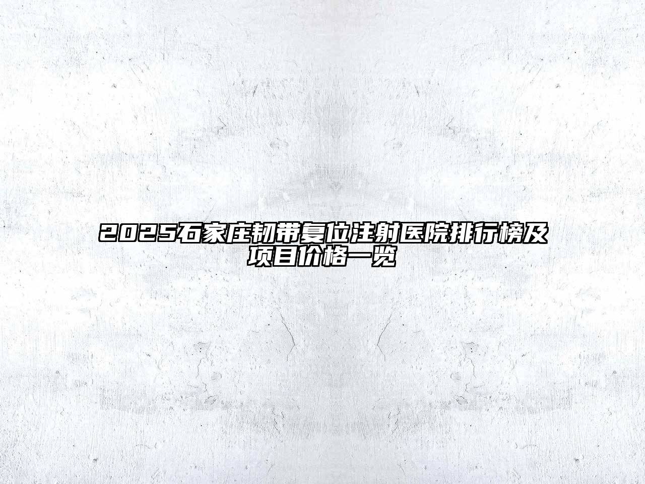 2025石家庄韧带复位注射医院排行榜及项目价格一览