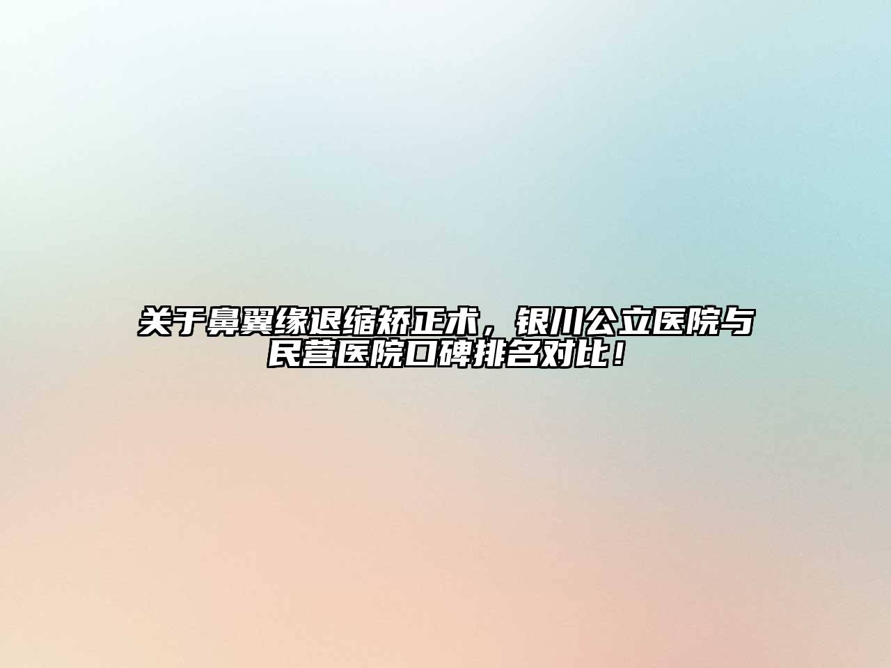 鼻翼缘退缩矫正术，银川公立医院与民营医院口碑排名对比！
