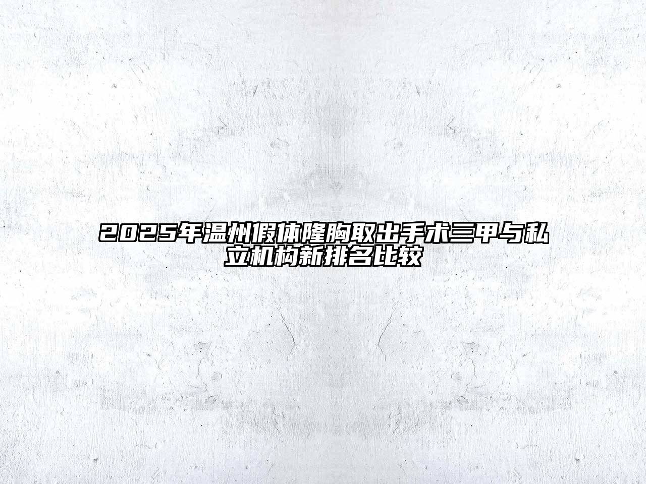 2025年温州假体隆胸取出手术三甲与私立机构新排名比较
