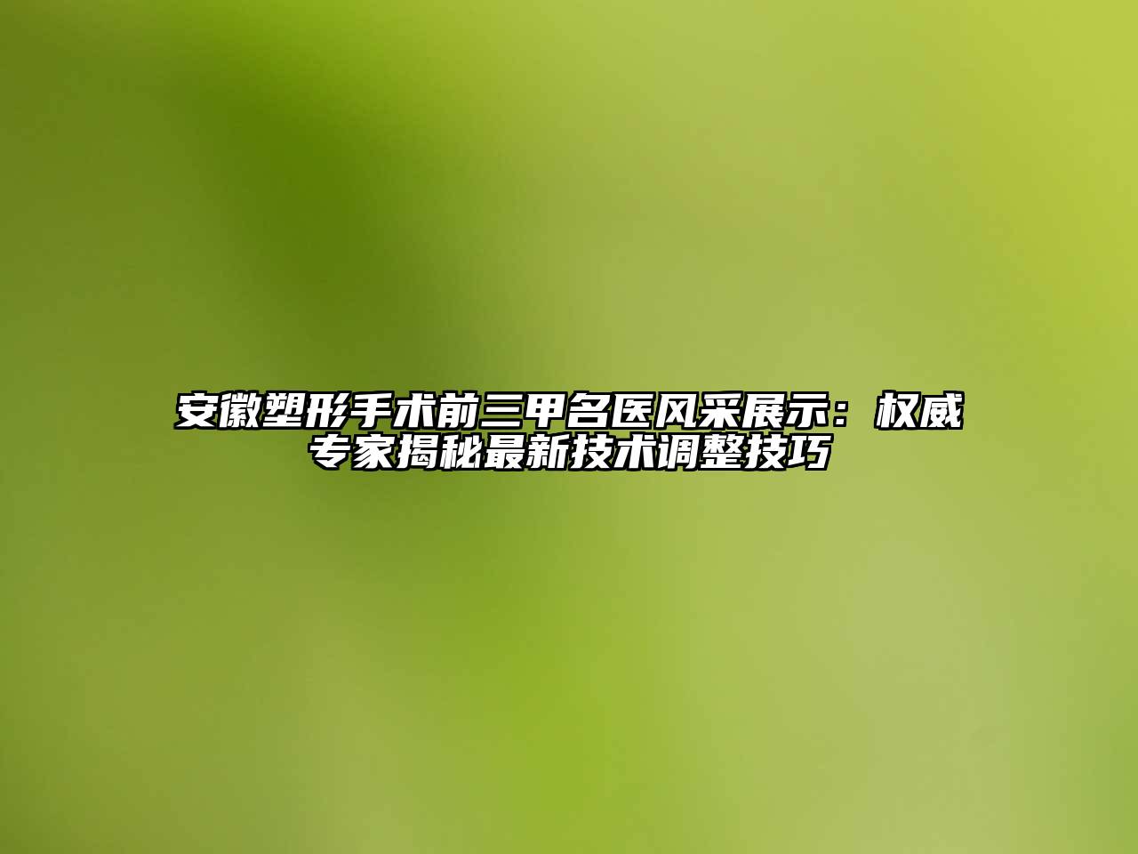安徽塑形手术前三甲名医风采展示：权威专家揭秘最新技术调整技巧