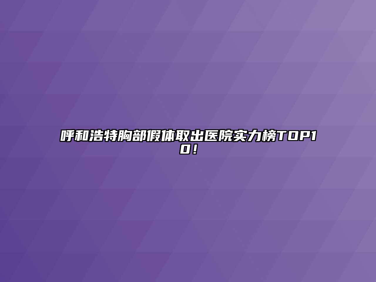 呼和浩特胸部假体取出医院实力榜TOP10！