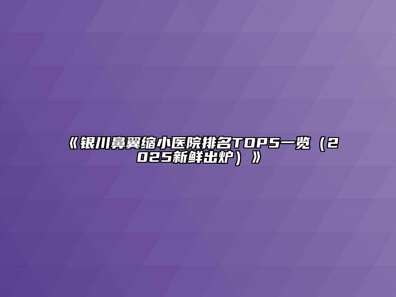 银川鼻翼缩小医院排名TOP5一览（2025新鲜出炉）