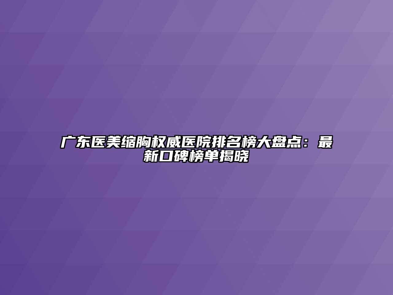 广东医美缩胸权威医院排名榜大盘点：最新口碑榜单揭晓