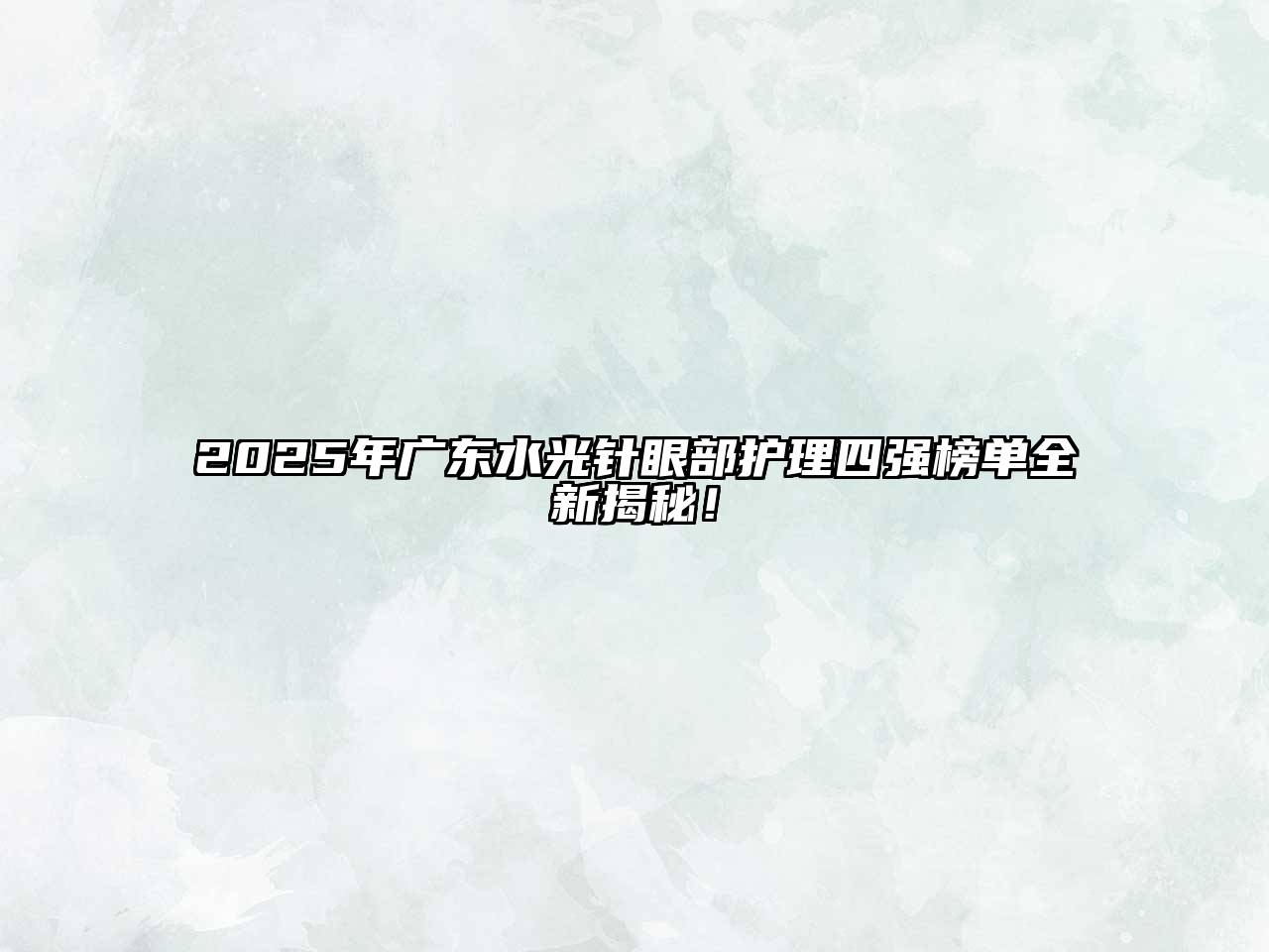 2025年广东水光针眼部护理四强榜单全新揭秘！