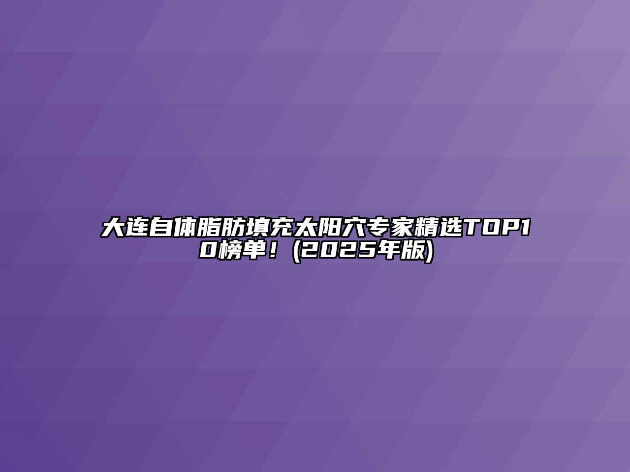 大连自体脂肪填充太阳穴专家精选TOP10榜单！(2025年版)