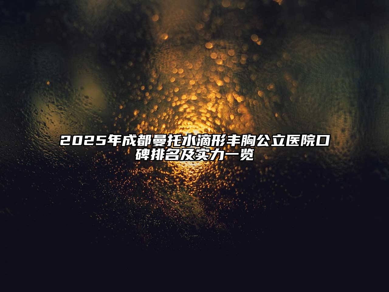 2025年成都曼托水滴形丰胸公立医院口碑排名及实力一览