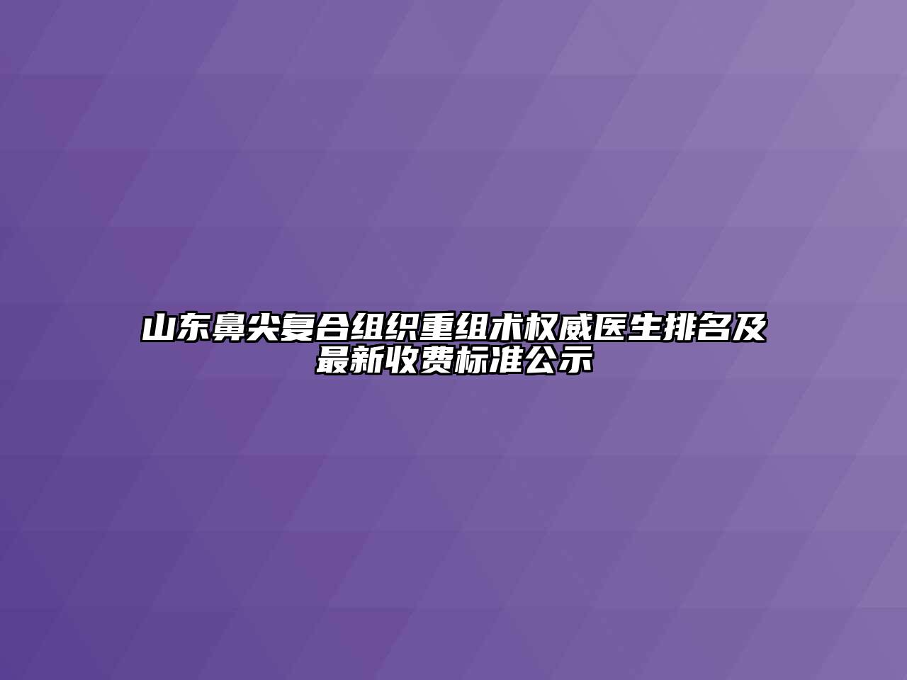 山东鼻尖复合组织重组术权威医生排名及最新收费标准公示