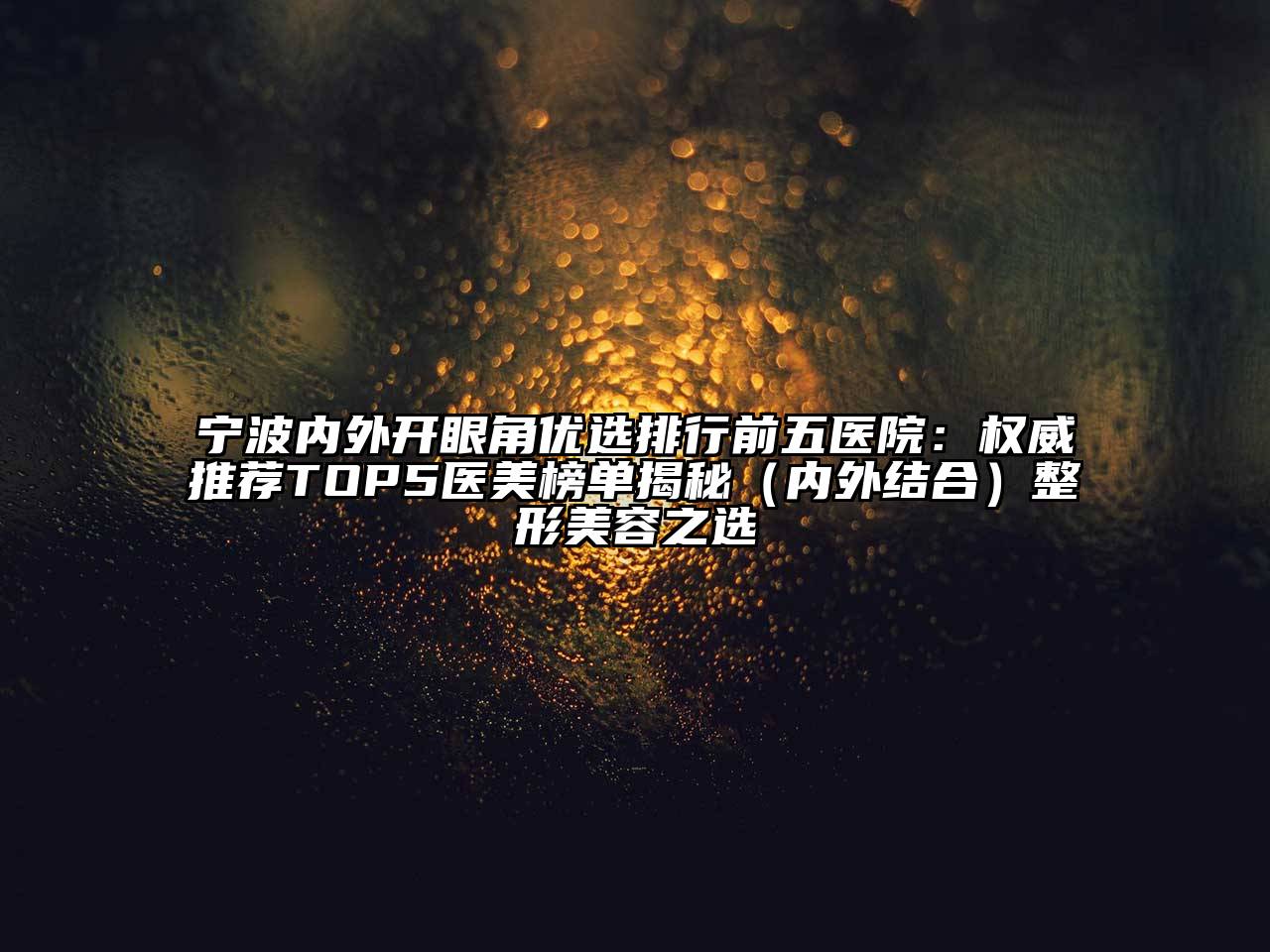 宁波内外开眼角优选排行前五医院：权威推荐TOP5医美榜单揭秘（内外结合）整形美容之选