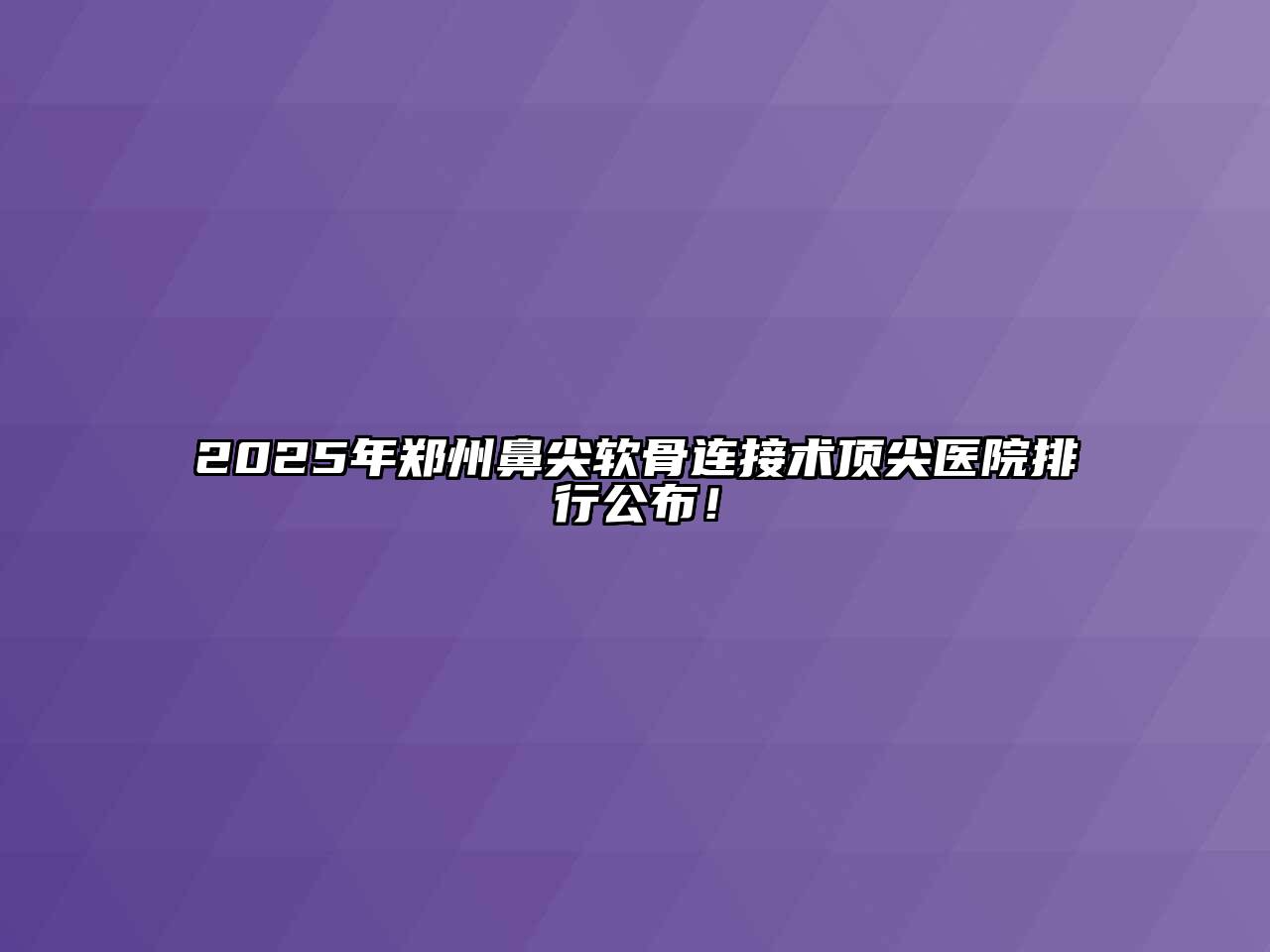 2025年郑州鼻尖软骨连接术顶尖医院排行公布！