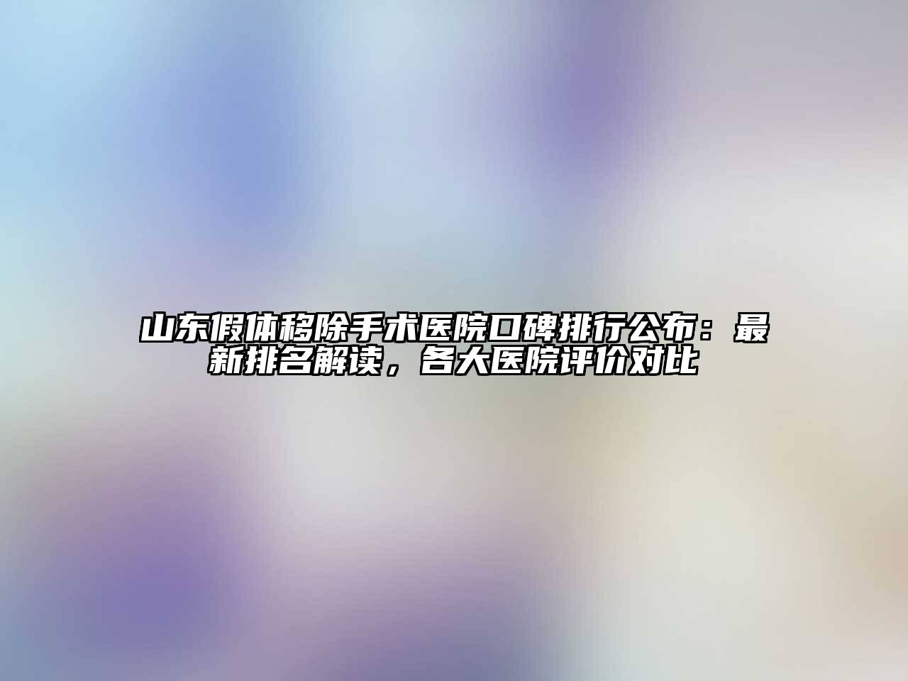 山东假体移除手术医院口碑排行公布：最新排名解读，各大医院评价对比