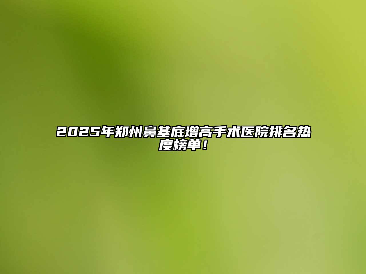 2025年郑州鼻基底增高手术医院排名热度榜单！