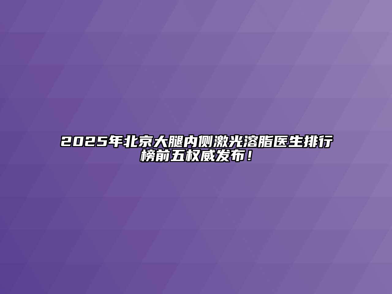 2025年北京大腿内侧激光溶脂医生排行榜前五权威发布！