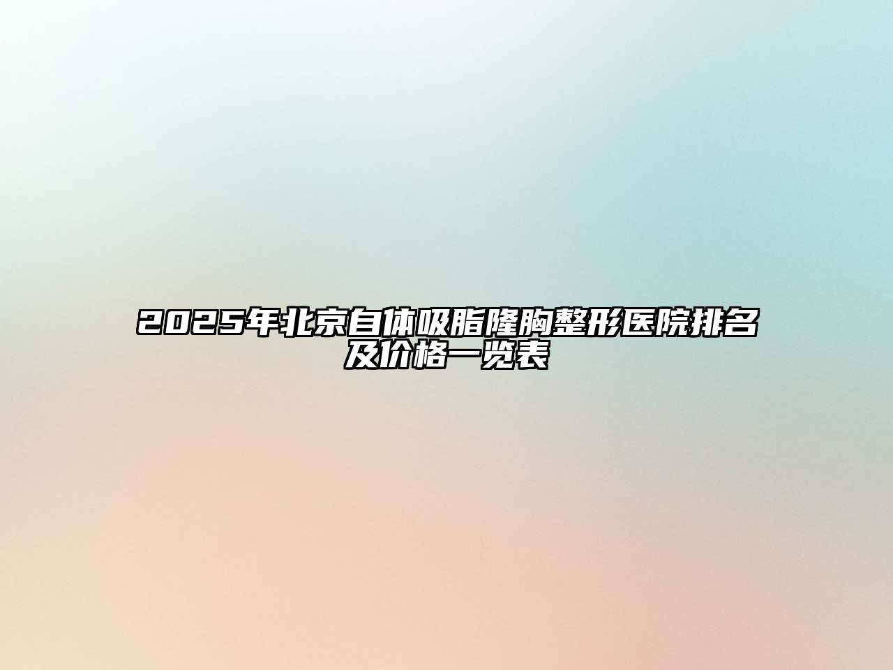 2025年北京自体吸脂隆胸整形医院排名及价格一览表