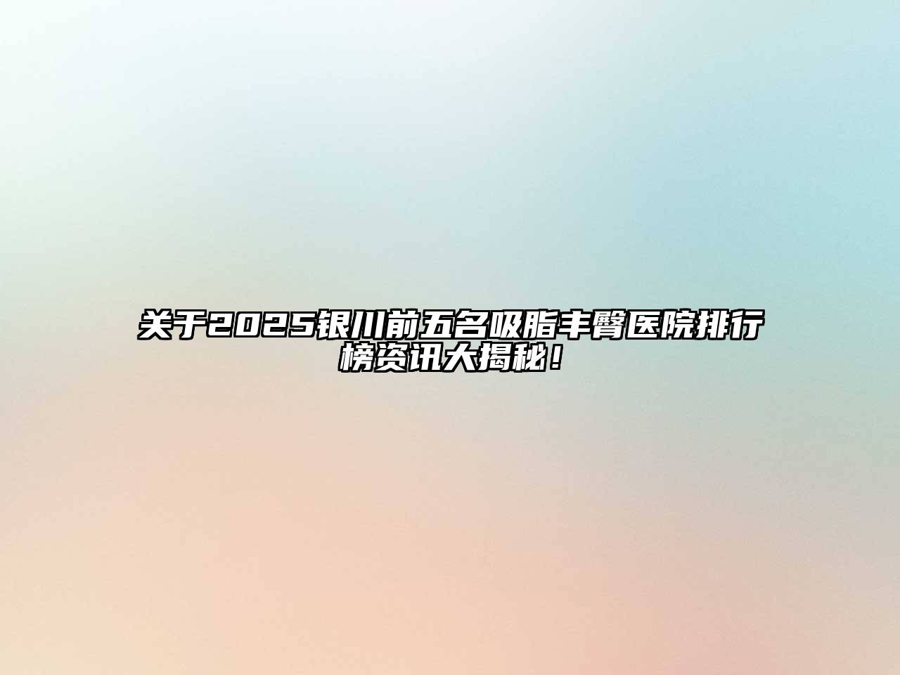 2025银川前五名吸脂丰臀医院排行榜资讯大揭秘！