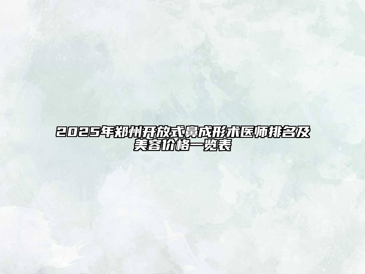 2025年郑州开放式鼻成形术医师排名及美容价格一览表