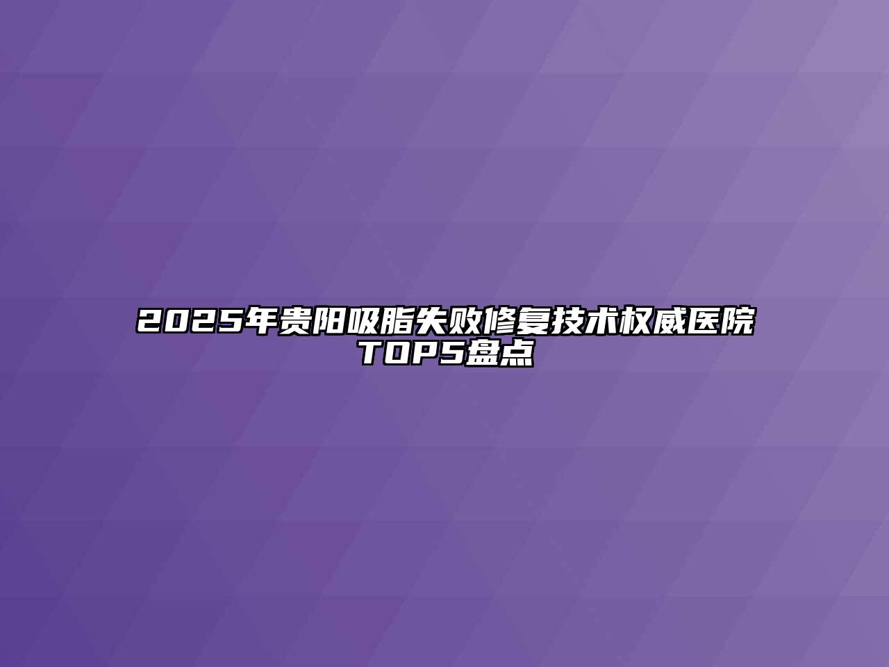 2025年贵阳吸脂失败修复技术权威医院TOP5盘点