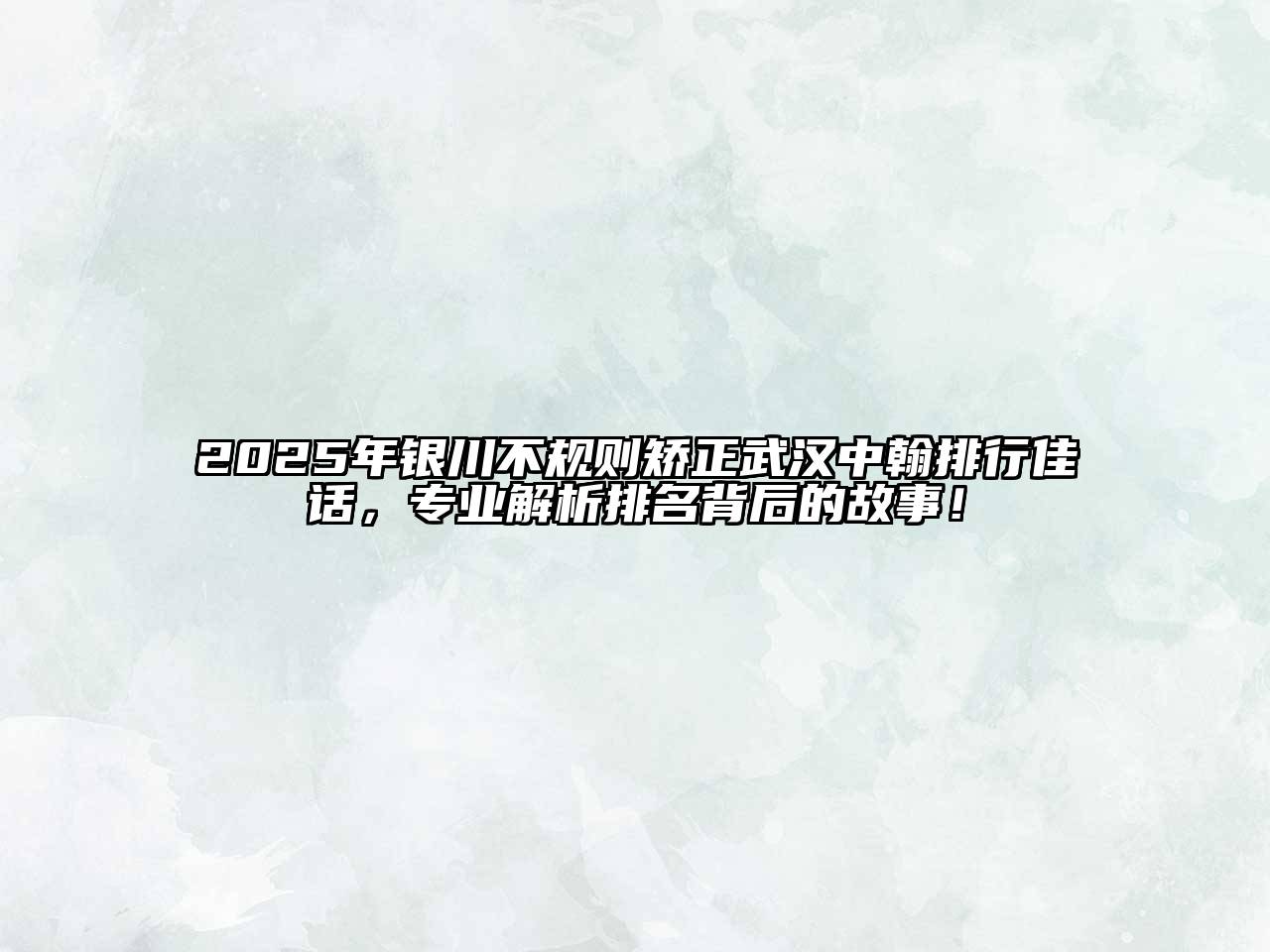 2025年银川不规则矫正武汉中翰排行佳话，专业解析排名背后的故事！