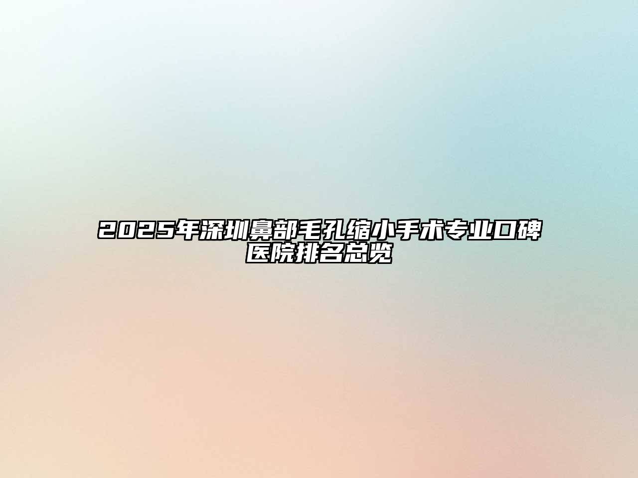 2025年深圳鼻部毛孔缩小手术专业口碑医院排名总览