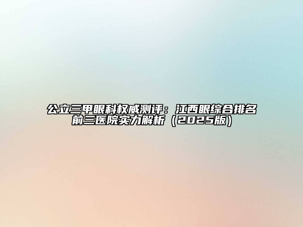 公立三甲眼科权威测评：江西眼综合排名前三医院实力解析2025年