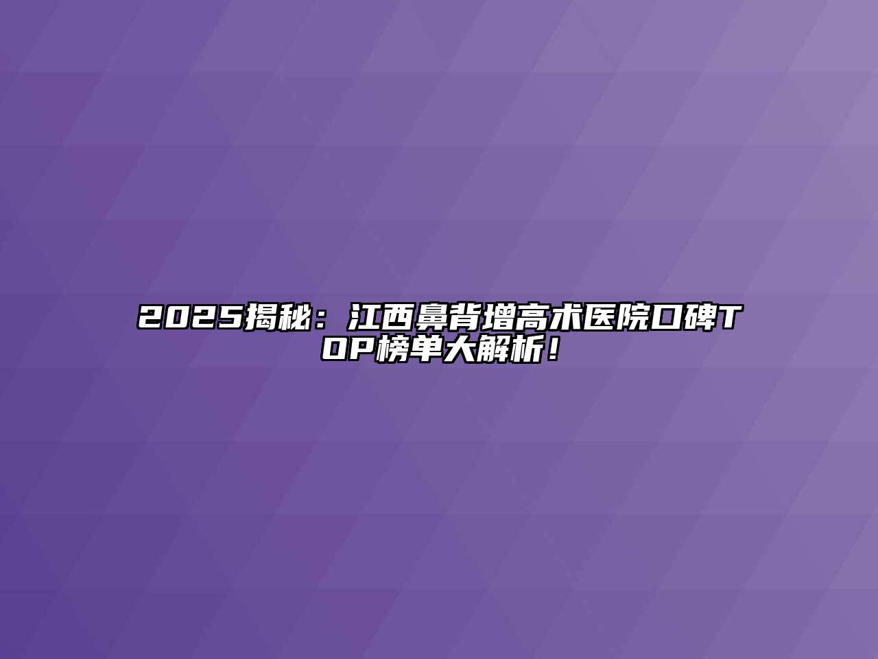 2025揭秘：江西鼻背增高术医院口碑TOP榜单大解析！