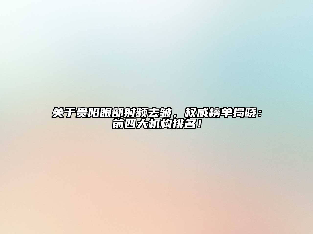 贵阳眼部射频去皱，权威榜单揭晓：前四大机构排名！