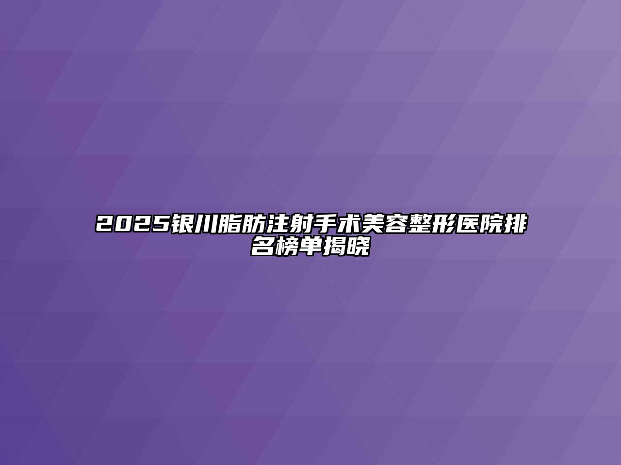 2025银川脂肪注射手术美容整形医院排名榜单揭晓
