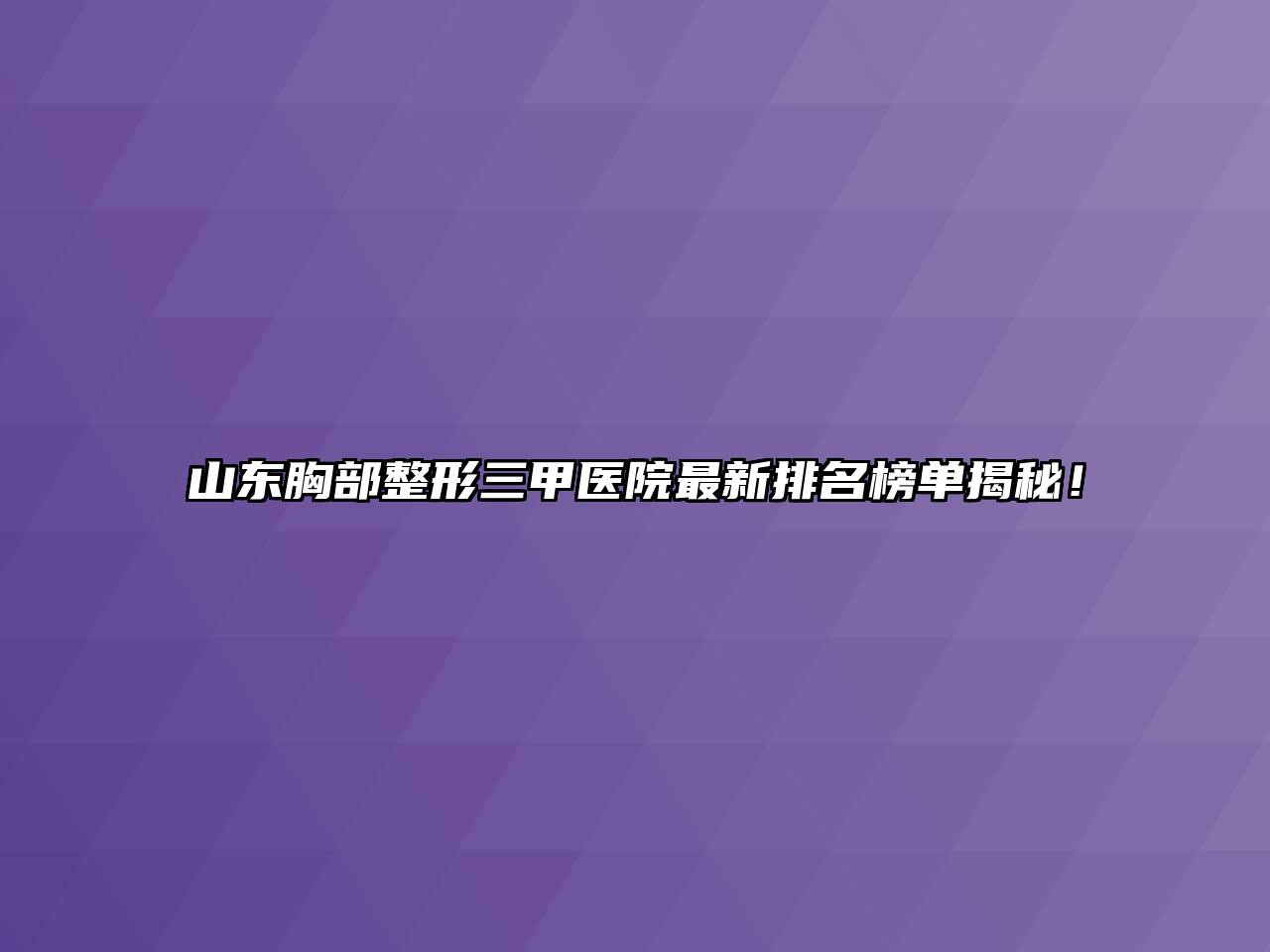 山东胸部整形三甲医院最新排名榜单揭秘！