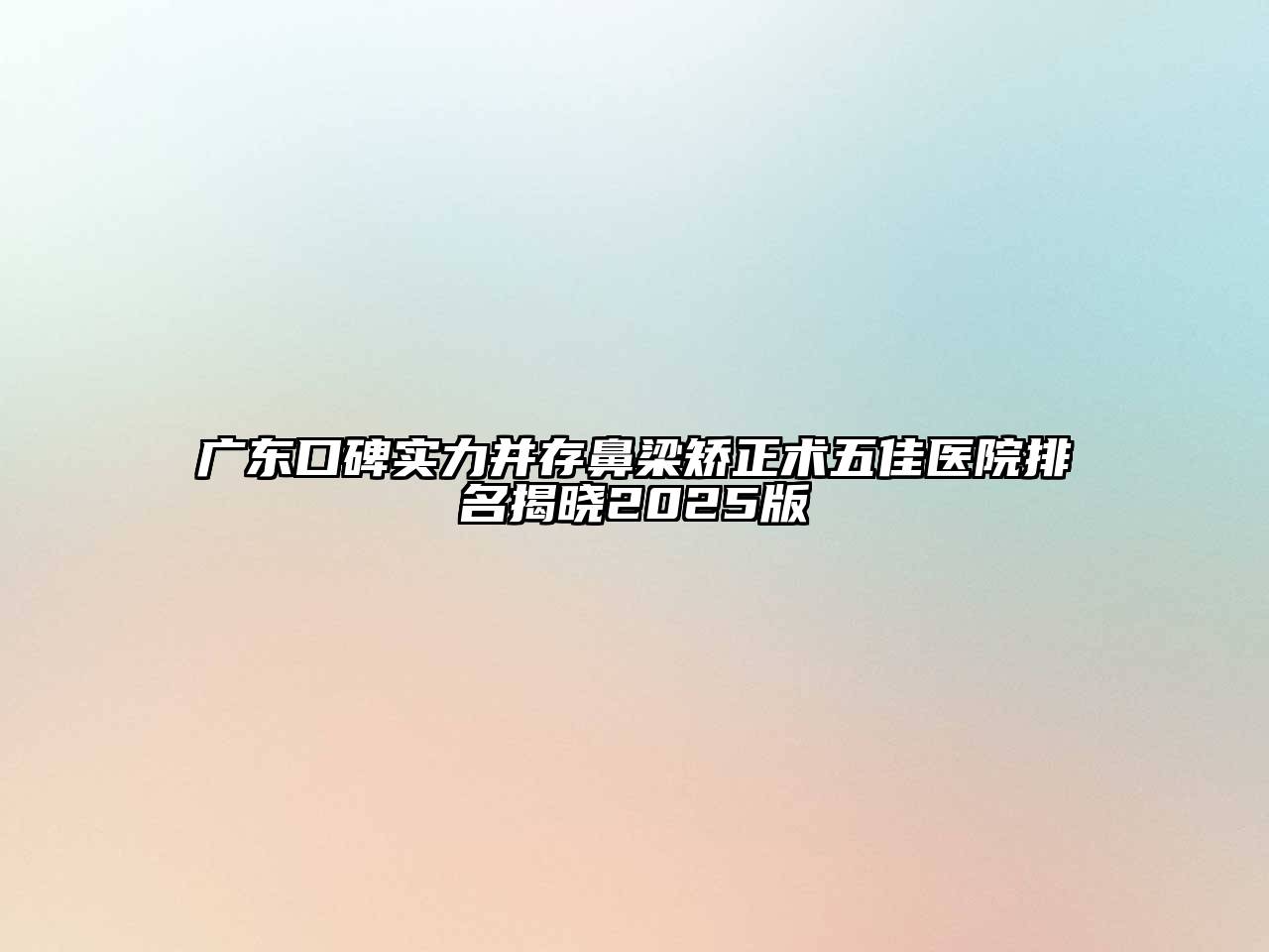 广东口碑实力并存鼻梁矫正术五佳医院排名揭晓2025版