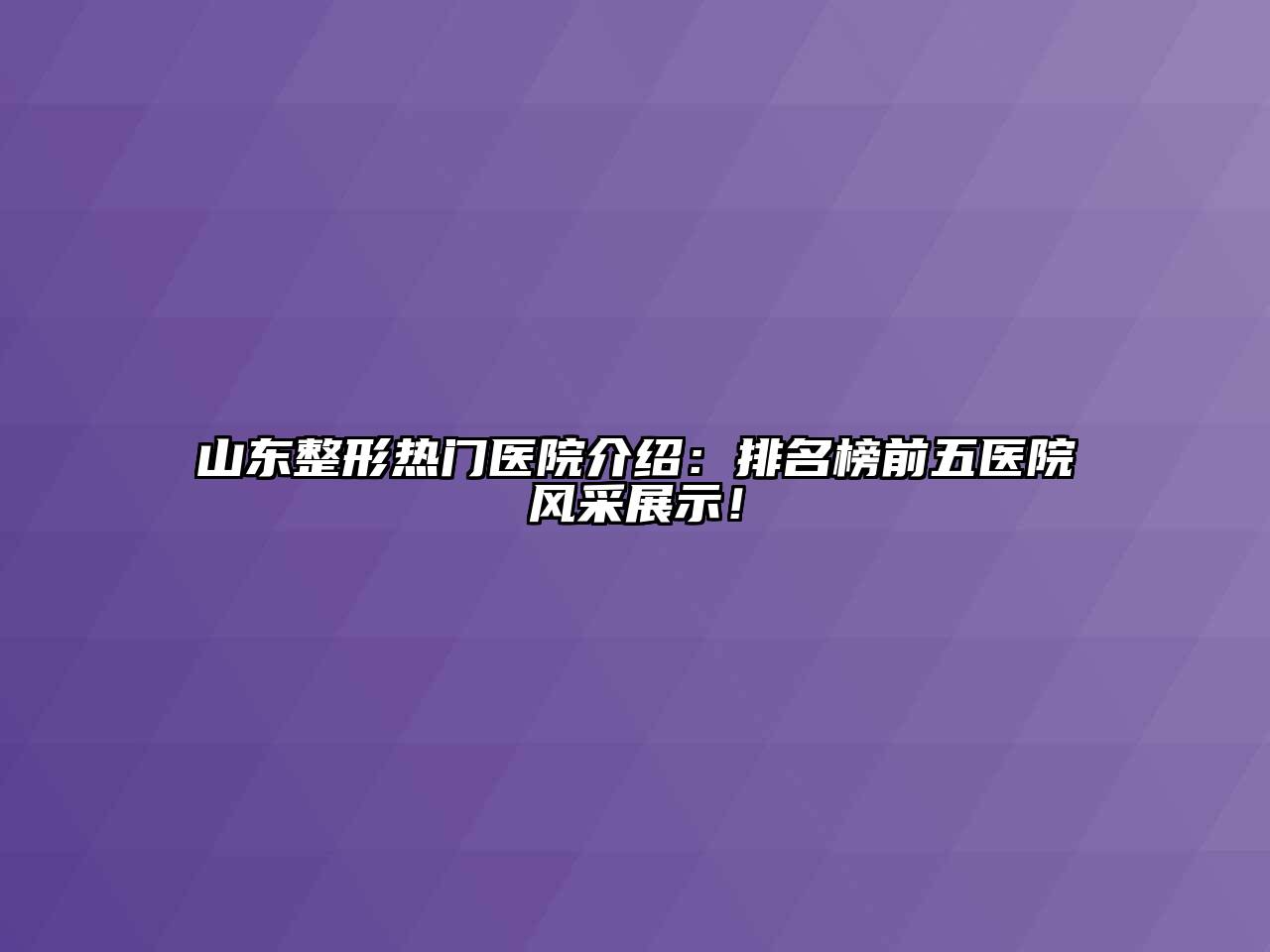 山东整形热门医院介绍：排名榜前五医院风采展示！