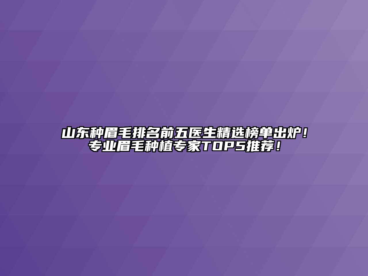 山东种眉毛排名前五医生精选榜单出炉！专业眉毛种植专家TOP5推荐！