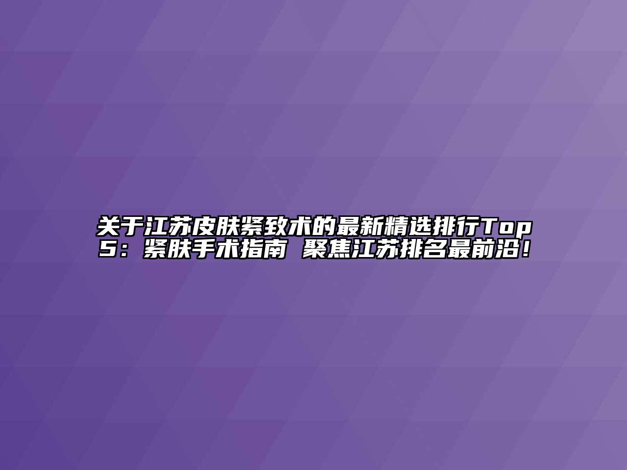 江苏皮肤紧致术的最新精选排行Top5：紧肤手术指南 聚焦江苏排名最前沿！