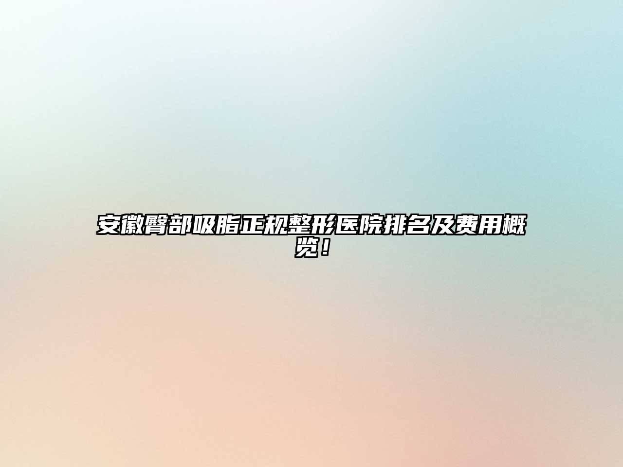 安徽臀部吸脂正规整形医院排名及费用概览！