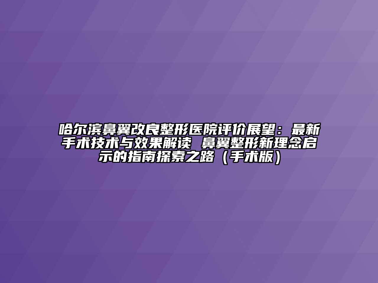 哈尔滨鼻翼改良整形医院评价展望：最新手术技术与效果解读 鼻翼整形新理念启示的指南探索之路（手术版）