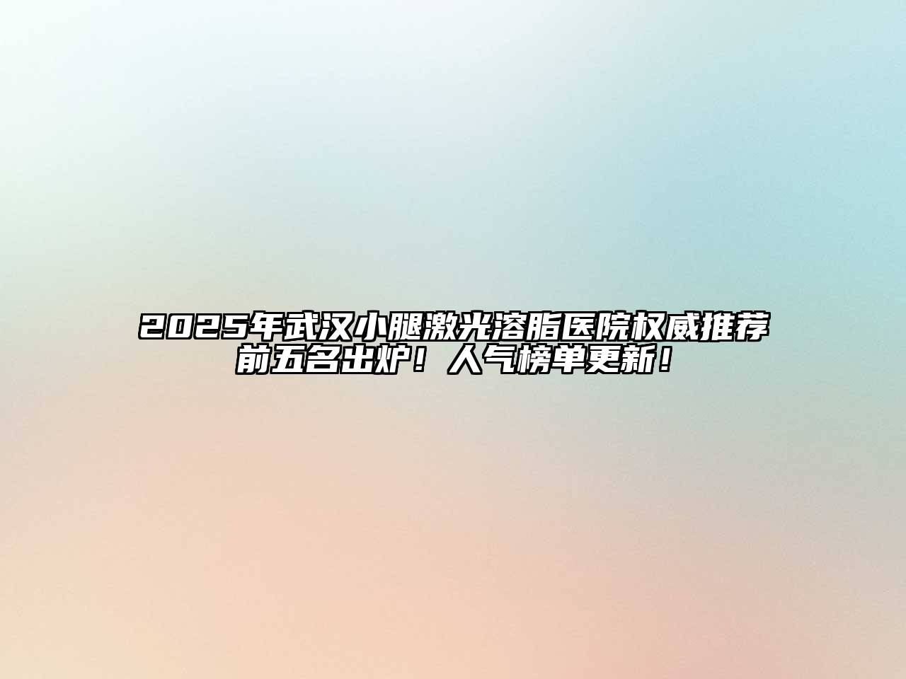2025年武汉小腿激光溶脂医院权威推荐前五名出炉！人气榜单更新！