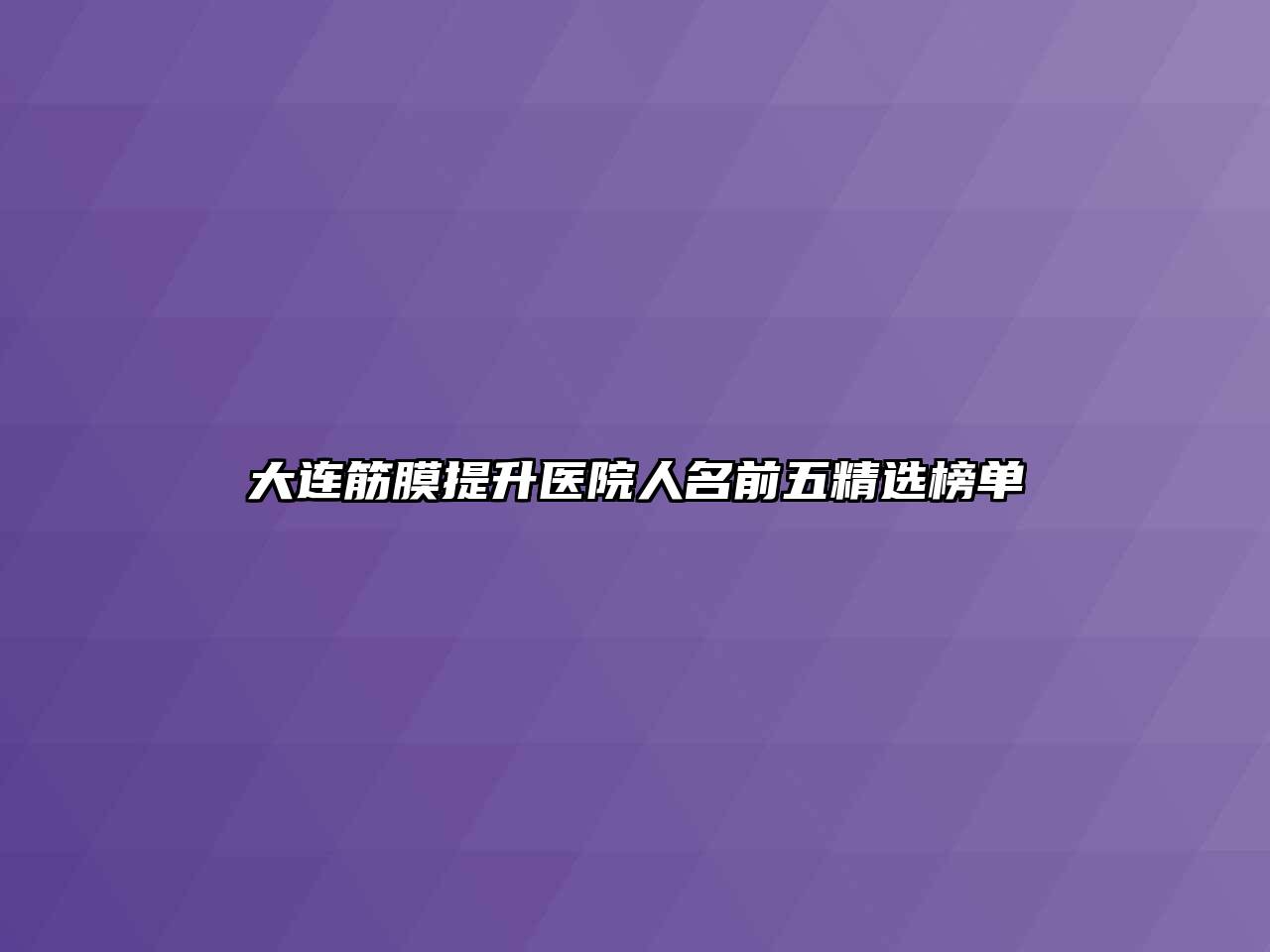 大连筋膜提升医院人名前五精选榜单