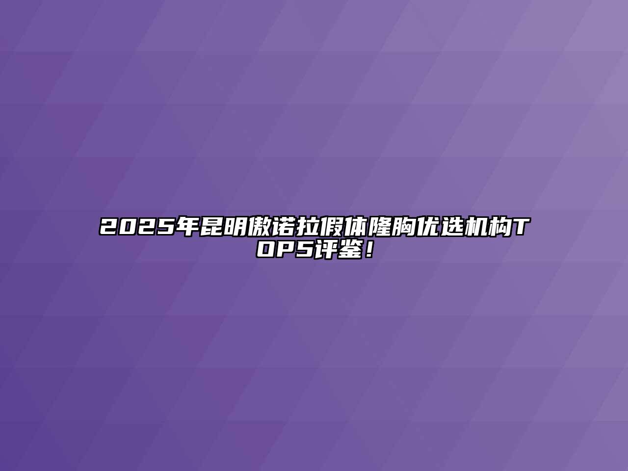 2025年昆明傲诺拉假体隆胸优选机构TOP5评鉴！