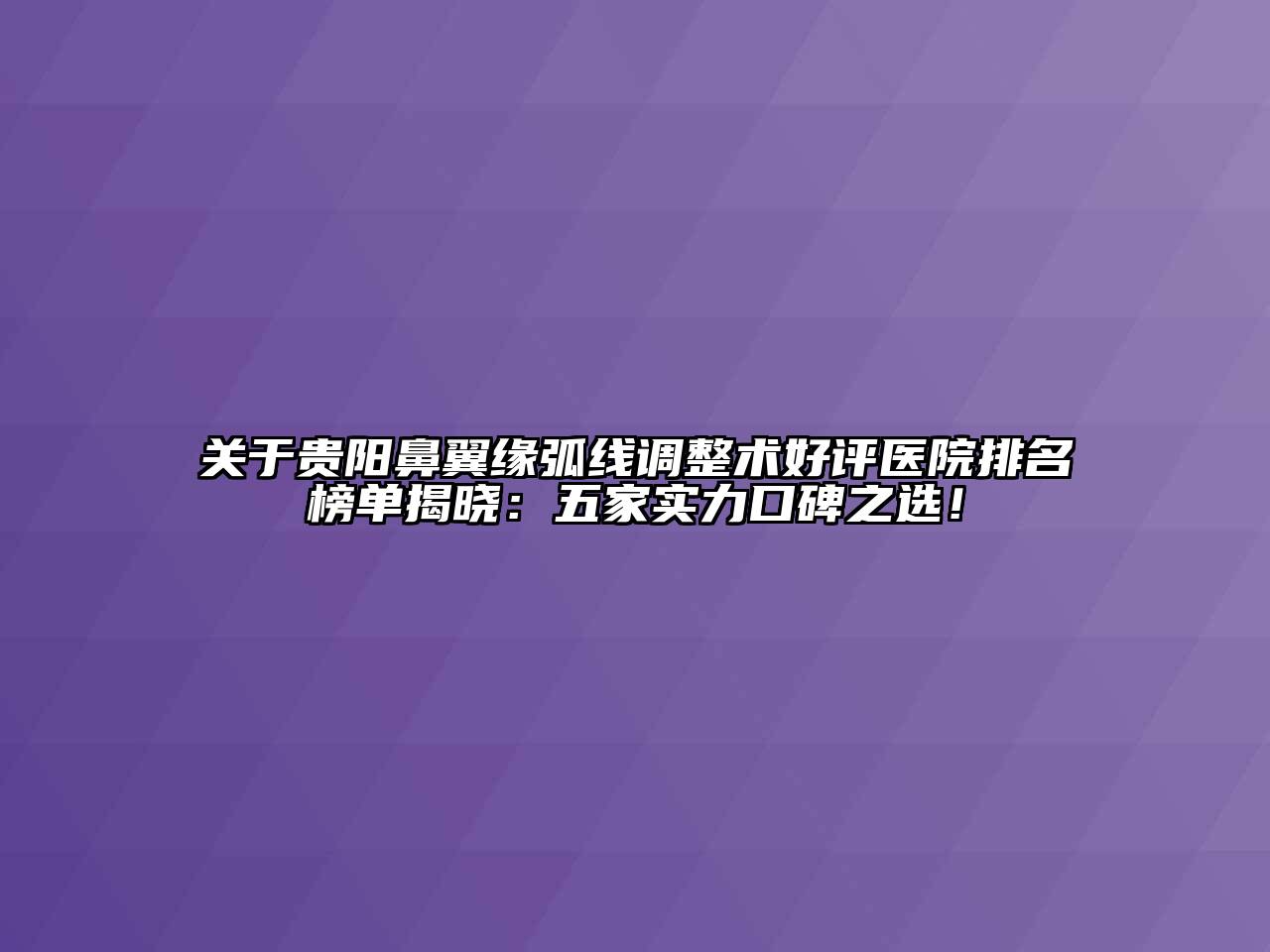 贵阳鼻翼缘弧线调整术好评医院排名榜单揭晓：五家实力口碑之选！